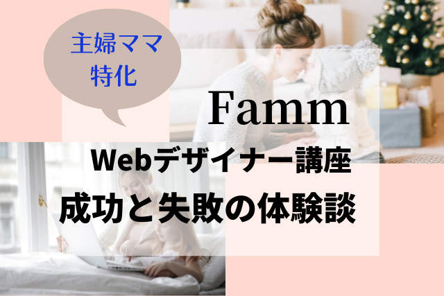 実態 Famm ファム Webデザイナーの評判 30代主婦が受講を後悔した体験談 ウェブスクマニア